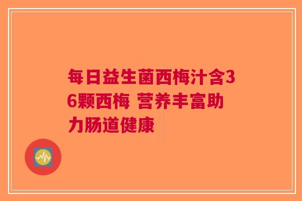 每日益生菌西梅汁含36颗西梅 营养丰富助力肠道健康 每日益生菌西梅汁含36颗西梅 营养丰富助力肠道健康