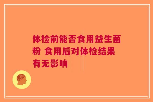体检前能否食用益生菌粉 食用后对体检结果有无影响
