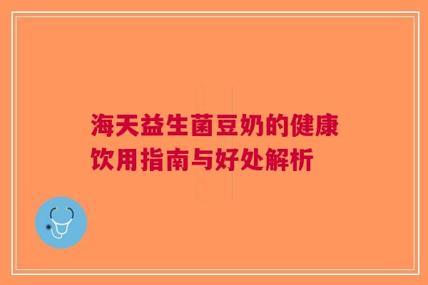 海天益生菌豆奶的健康饮用指南与好处解析