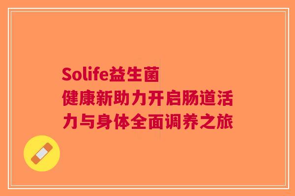 Solife益生菌 健康新助力开启肠道活力与身体全面调养之旅