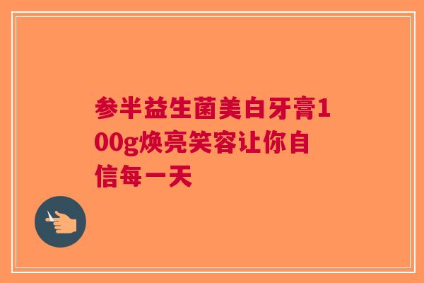 参半益生菌美白牙膏100g焕亮笑容让你自信每一天