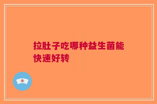 拉肚子吃哪种益生菌能快速好转