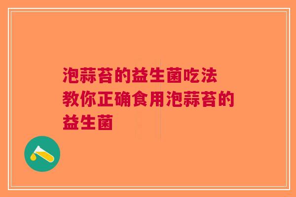 泡蒜苔的益生菌吃法 教你正确食用泡蒜苔的益生菌