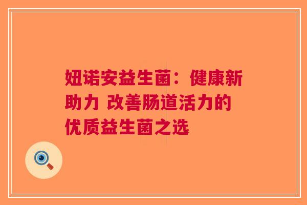 妞诺安益生菌：健康新助力 改善肠道活力的优质益生菌之选