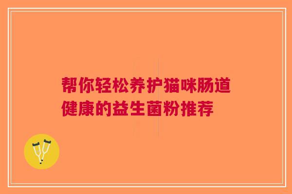 帮你轻松养护猫咪肠道健康的益生菌粉推荐
