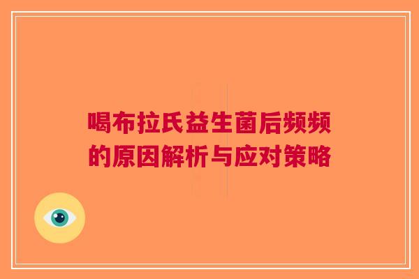 喝布拉氏益生菌后频频的原因解析与应对策略
