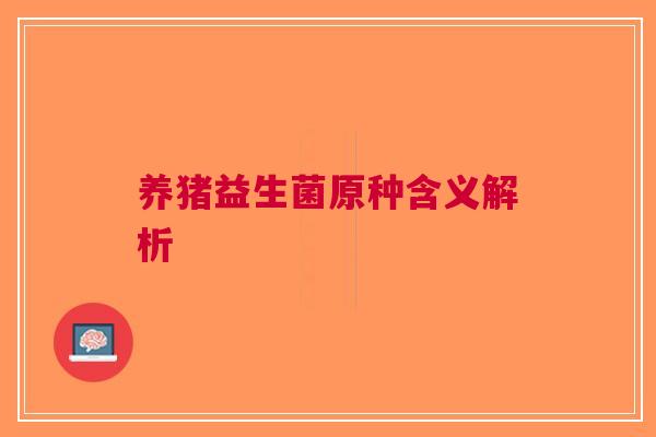 养猪益生菌原种含义解析