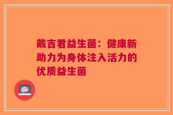 戴吉君益生菌：健康新助力为身体注入活力的优质益生菌