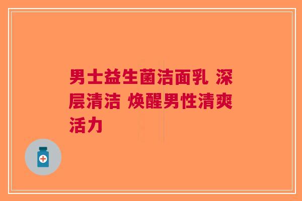 男士益生菌洁面乳 深层清洁 焕醒男性清爽活力