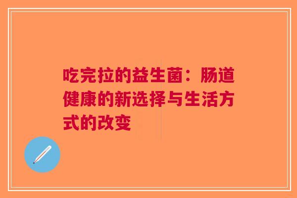 吃完拉的益生菌：肠道健康的新选择与生活方式的改变
