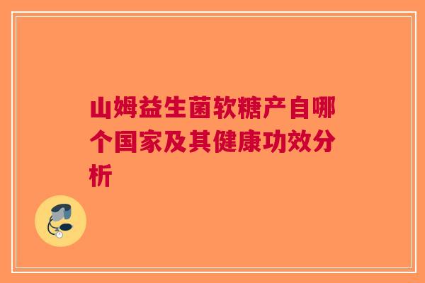 山姆益生菌软糖产自哪个国家及其健康功效分析