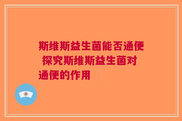 斯维斯益生菌能否通便 探究斯维斯益生菌对通便的作用