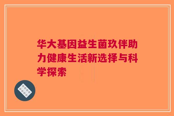 华大基因益生菌玖伴助力健康生活新选择与科学探索