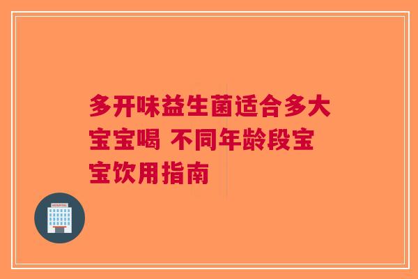 多开味益生菌适合多大宝宝喝 不同年龄段宝宝饮用指南