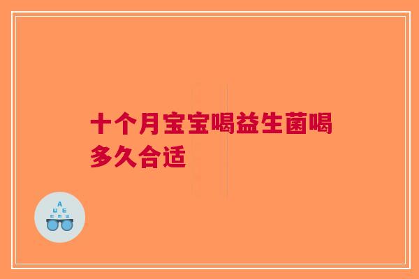 十个月宝宝喝益生菌喝多久合适