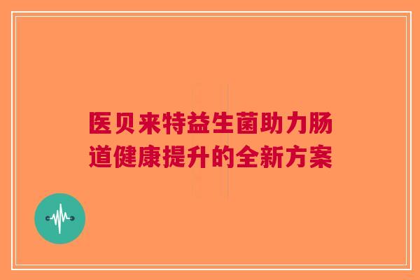医贝来特益生菌助力肠道健康提升的全新方案