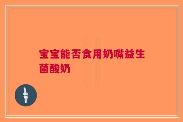 宝宝能否食用奶嘴益生菌酸奶