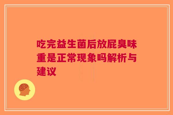 吃完益生菌后放屁臭味重是正常现象吗解析与建议