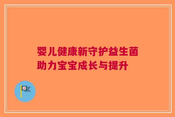 婴儿健康新守护益生菌助力宝宝成长与提升