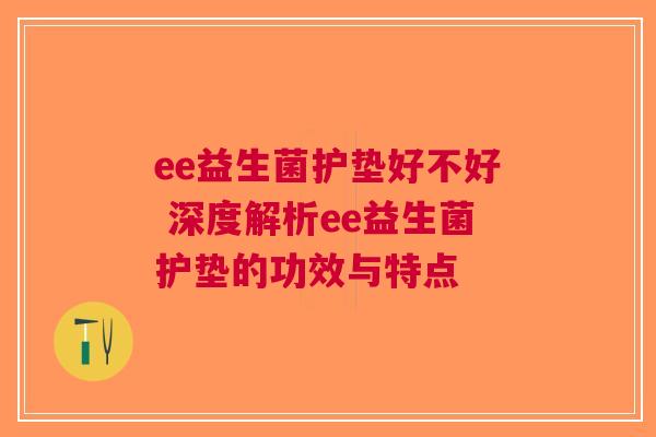 ee益生菌护垫好不好 深度解析ee益生菌护垫的功效与特点