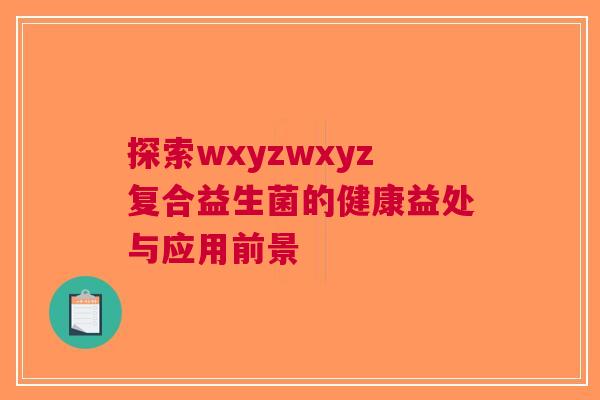 探索wxyzwxyz复合益生菌的健康益处与应用前景