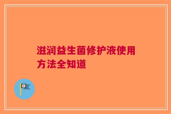 滋润益生菌修护液使用方法全知道