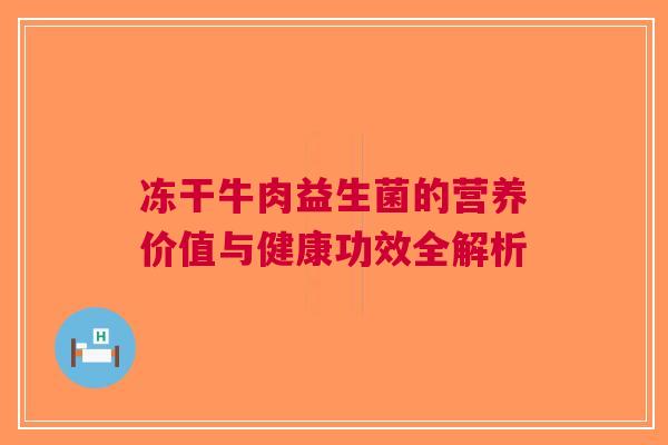 冻干牛肉益生菌的营养价值与健康功效全解析