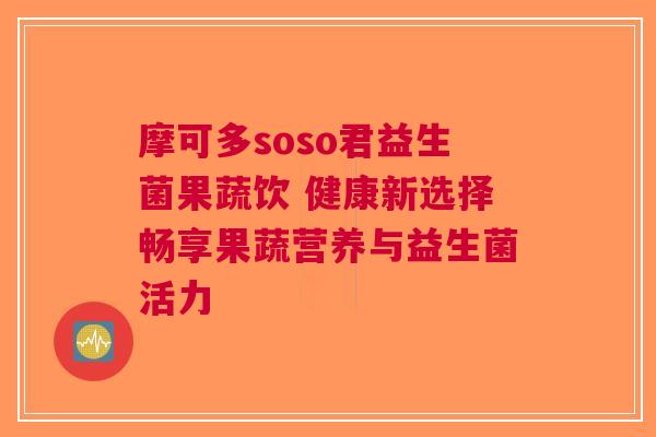 摩可多soso君益生菌果蔬饮 健康新选择畅享果蔬营养与益生菌活力