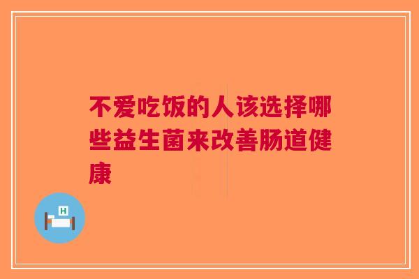 不爱吃饭的人该选择哪些益生菌来改善肠道健康
