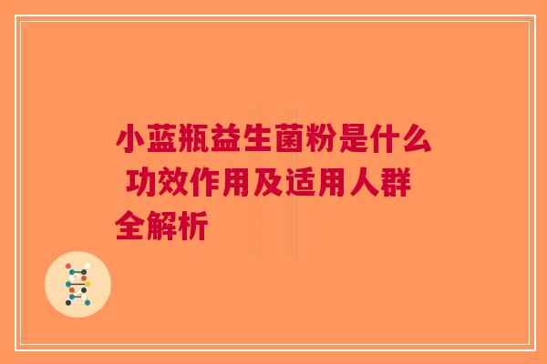 小蓝瓶益生菌粉是什么 功效作用及适用人群全解析