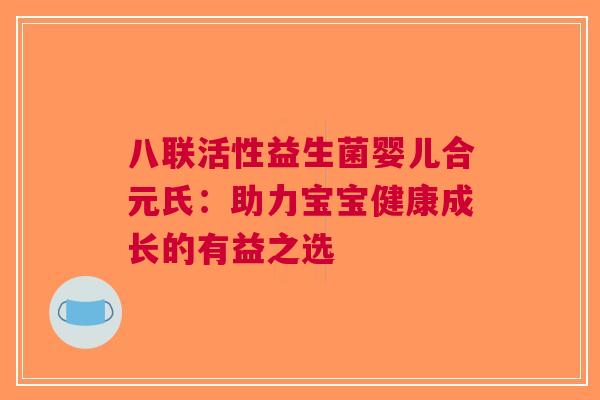 八联活性益生菌婴儿合元氏：助力宝宝健康成长的有益之选