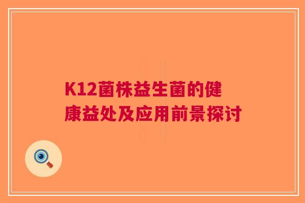 K12菌株益生菌的健康益处及应用前景探讨