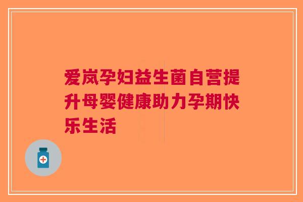 爱岚孕妇益生菌自营提升母婴健康助力孕期快乐生活