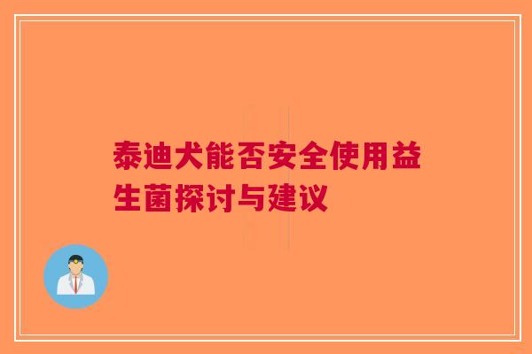 泰迪犬能否安全使用益生菌探讨与建议
