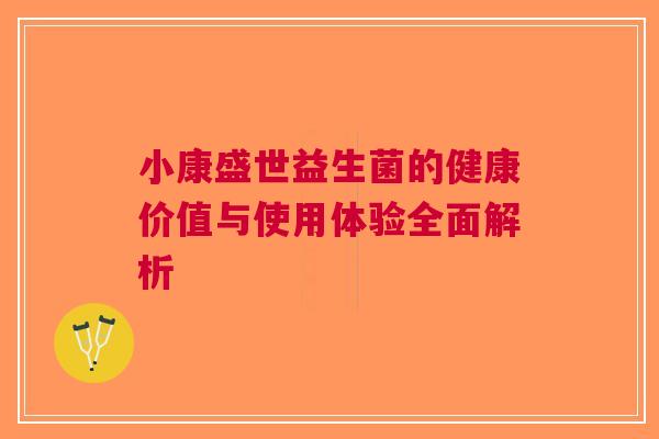小康盛世益生菌的健康价值与使用体验全面解析