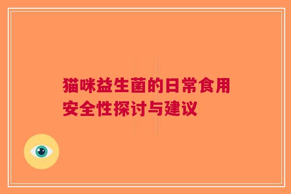 猫咪益生菌的日常食用安全性探讨与建议