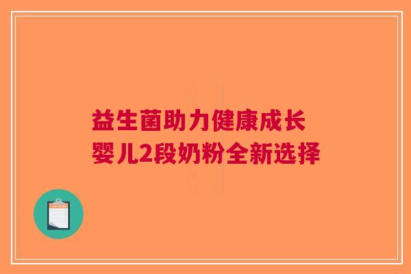 益生菌助力健康成长 婴儿2段奶粉全新选择