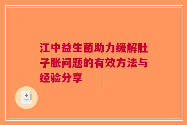 江中益生菌助力缓解肚子胀问题的有效方法与经验分享