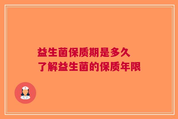 益生菌保质期是多久 了解益生菌的保质年限