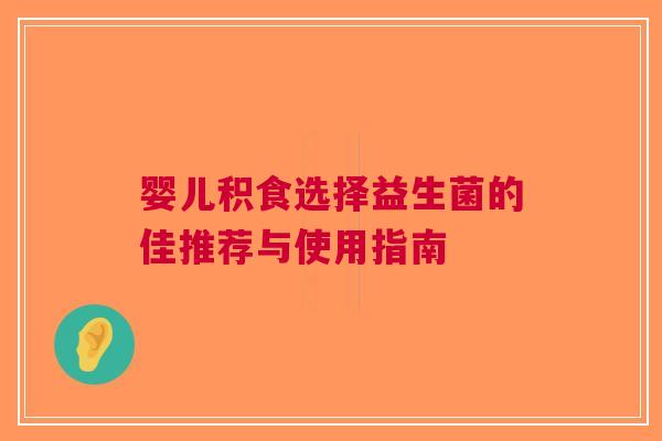 婴儿积食选择益生菌的佳推荐与使用指南 婴儿积食选择益生菌的佳推荐与使用指南