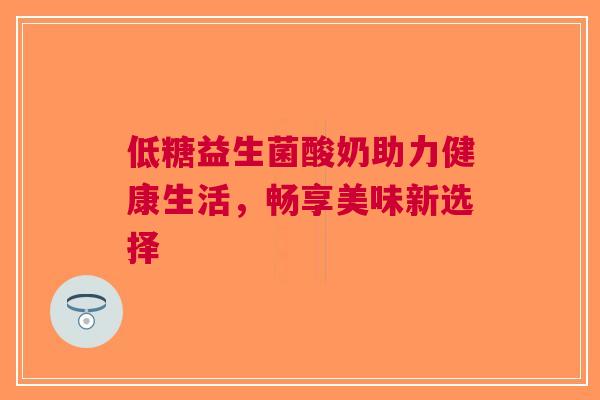 低糖益生菌酸奶助力健康生活，畅享美味新选择