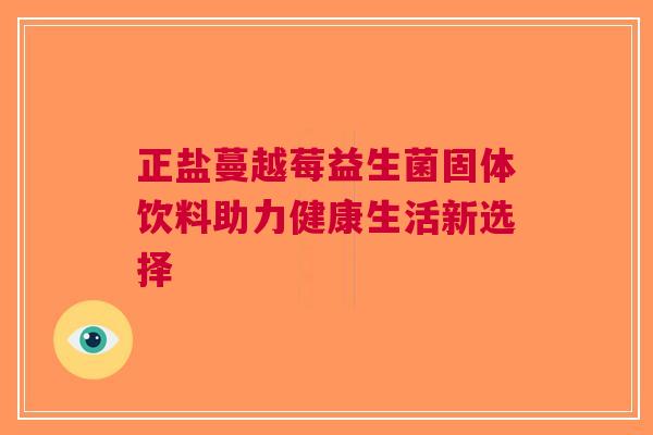 正盐蔓越莓益生菌固体饮料助力健康生活新选择