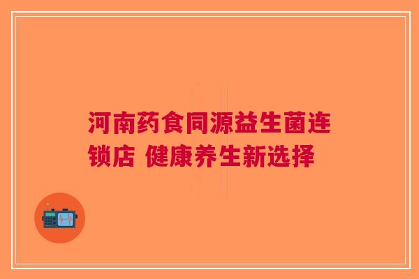 河南药食同源益生菌连锁店 健康养生新选择