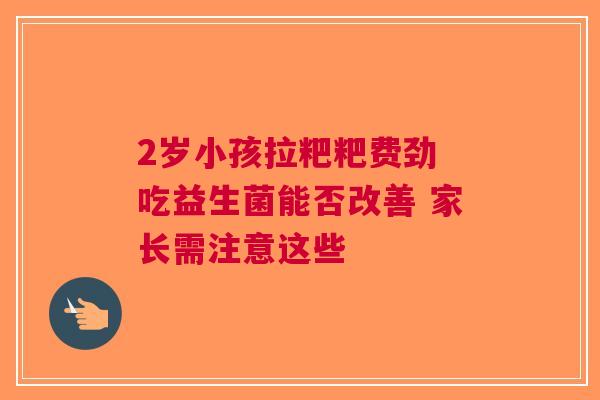 2岁小孩拉粑粑费劲 吃益生菌能否改善 家长需注意这些