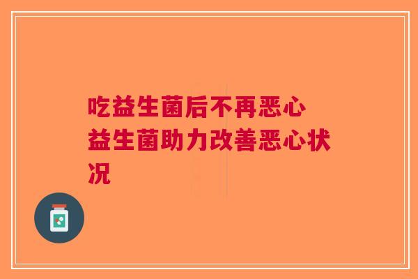 吃益生菌后不再恶心 益生菌助力改善恶心状况