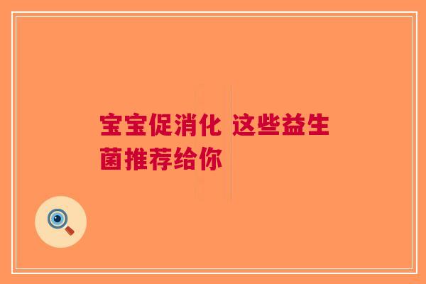 宝宝促消化 这些益生菌推荐给你