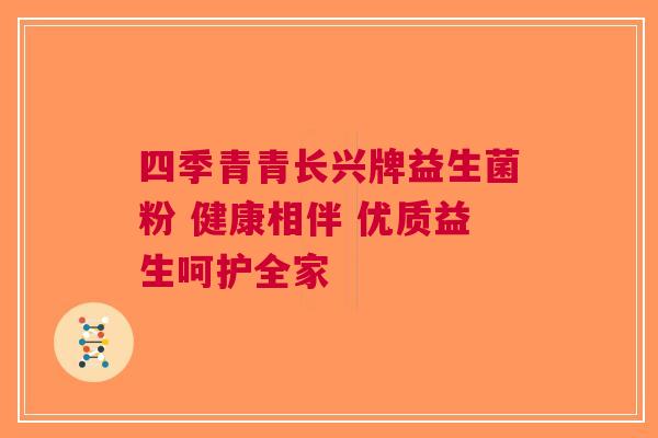 四季青青长兴牌益生菌粉 健康相伴 优质益生呵护全家
