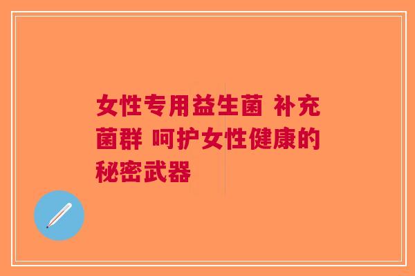 女性专用益生菌 补充菌群 呵护女性健康的秘密武器