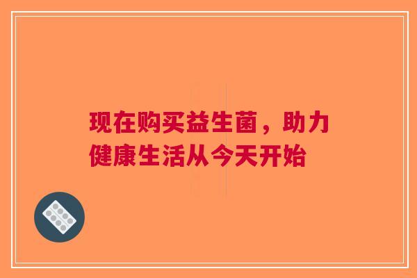 现在购买益生菌，助力健康生活从今天开始