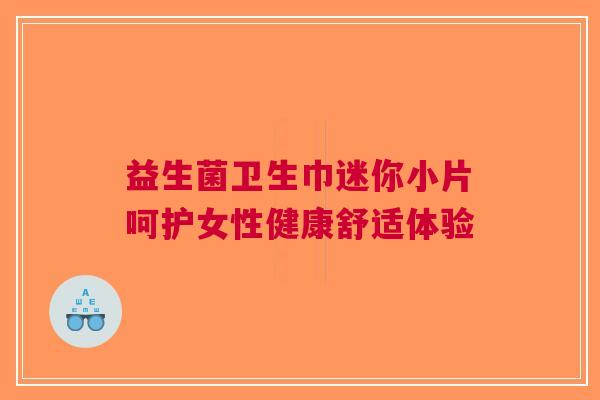益生菌卫生巾迷你小片呵护女性健康舒适体验
